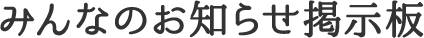 みんなのお知らせ掲示板